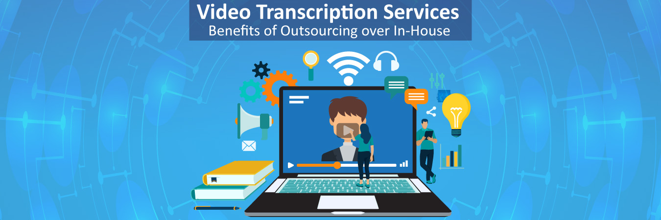 Video Transcription Services – Benefits of Outsourcing over In-House